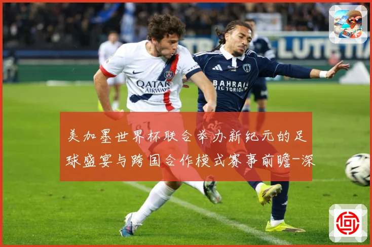 美加墨世界杯联合举办新纪元的足球盛宴与跨国合作模式赛事前瞻-深度解析