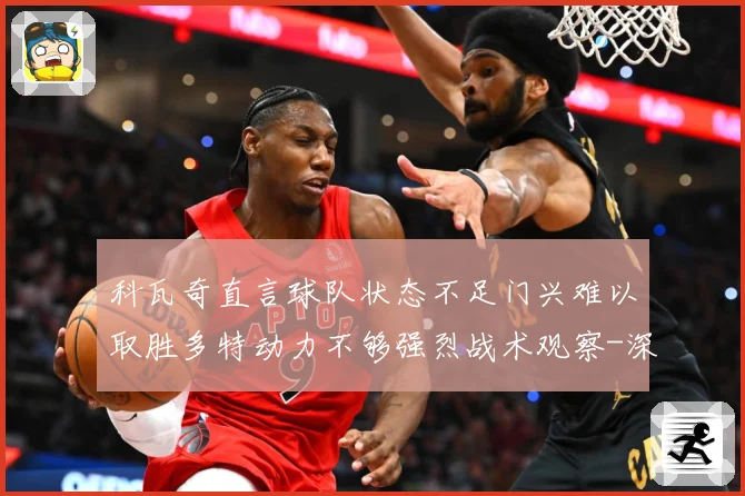 科瓦奇直言球队状态不足门兴难以取胜多特动力不够强烈战术观察-深度解析