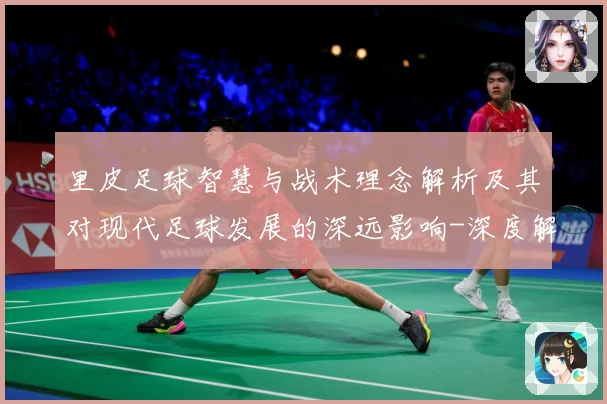 里皮足球智慧与战术理念解析及其对现代足球发展的深远影响-深度解析