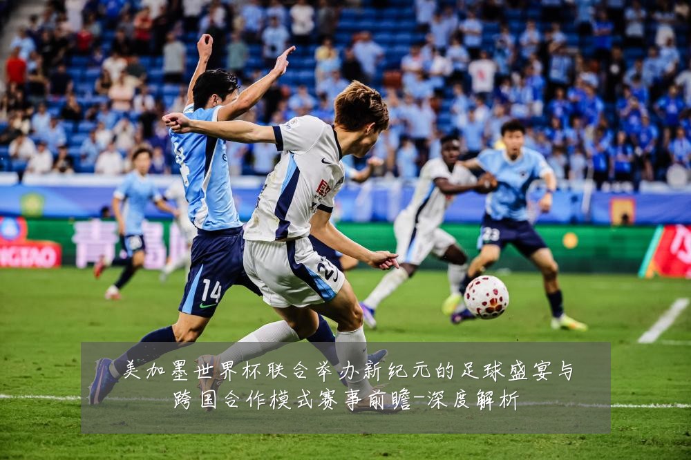 美加墨世界杯联合举办新纪元的足球盛宴与跨国合作模式赛事前瞻-深度解析