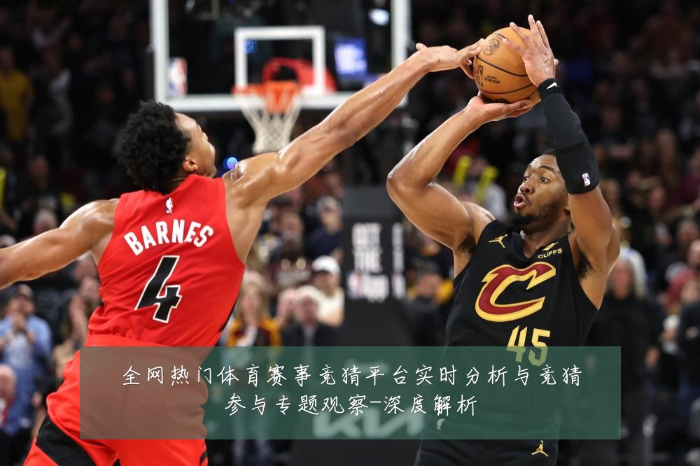全网热门体育赛事竞猜平台实时分析与竞猜参与专题观察-深度解析