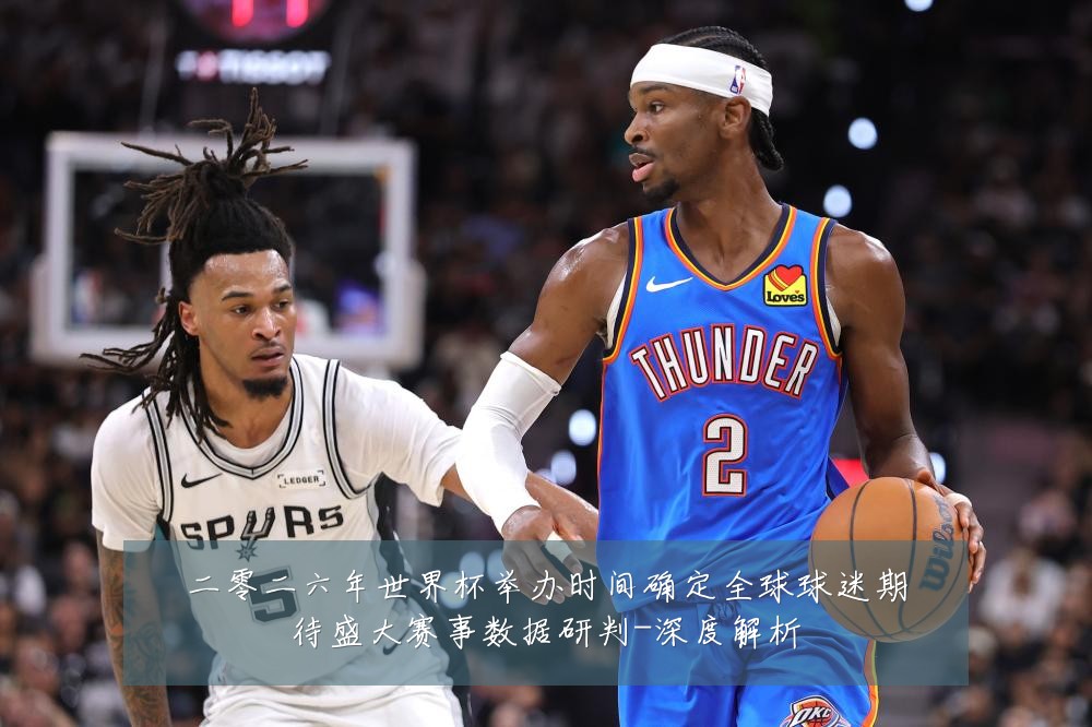 二零二六年世界杯举办时间确定全球球迷期待盛大赛事数据研判-深度解析
