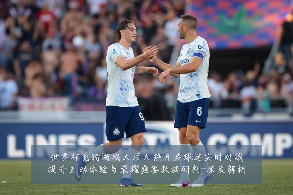 世界杯竞猜游戏大厅火热开启球迷实时对战提升互动体验与荣耀盛宴数据研判-深度解析