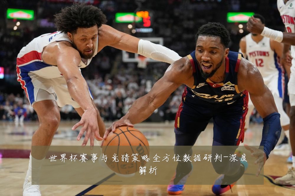 世界杯赛事与竞猜策略全方位数据研判-深度解析