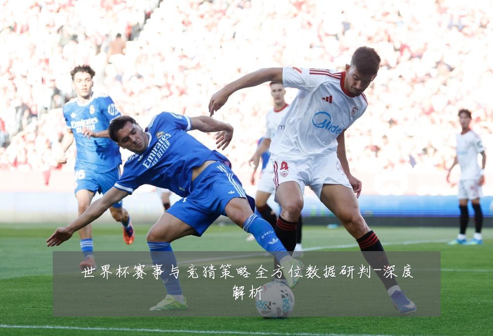 世界杯赛事与竞猜策略全方位数据研判-深度解析