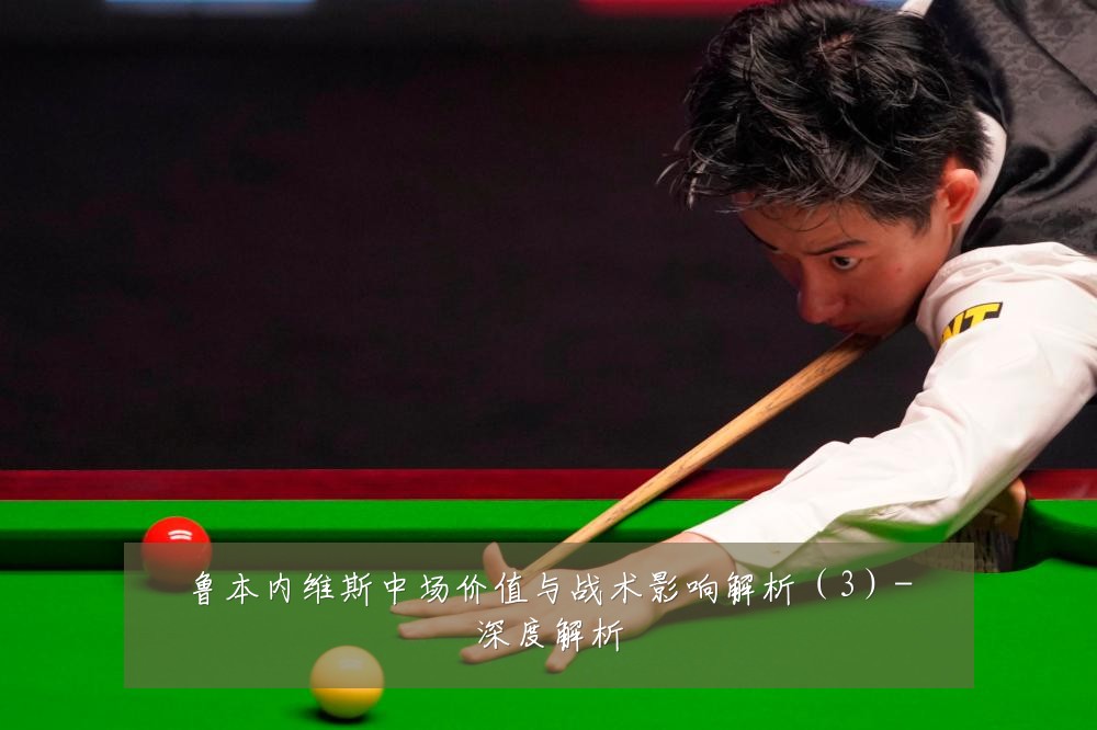 鲁本内维斯中场价值与战术影响解析（3）-深度解析